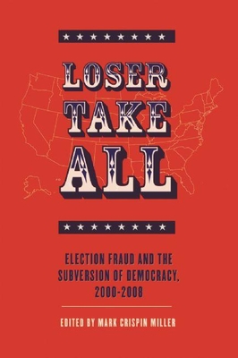 Loser Take All: Election Fraud and the Subversion of Democracy, 2000-2008 - Miller, Mark Crispin, Professor (Editor)