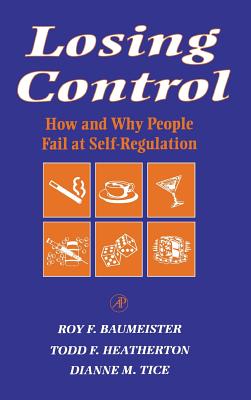 Losing Control: How and Why People Fail at Self-Regulation - Baumeister, Roy F, PhD, and Heatherton, Todd F, PhD, and Tice, Dianne M