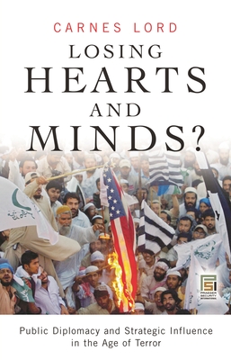 Losing Hearts and Minds?: Public Diplomacy and Strategic Influence in the Age of Terror - Lord, Carnes, Professor
