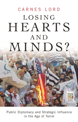 Losing Hearts and Minds?: Public Diplomacy and Strategic Influence in the Age of Terror - Lord, Carnes, Professor, and Hughes, John (Foreword by)