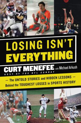 Losing Isn't Everything: The Untold Stories and Hidden Lessons Behind the Toughest Losses in Sports History - Menefee, Curt, and Arkush, Michael