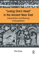 Losing One's Head in the Ancient Near East: Interpretation and Meaning of Decapitation