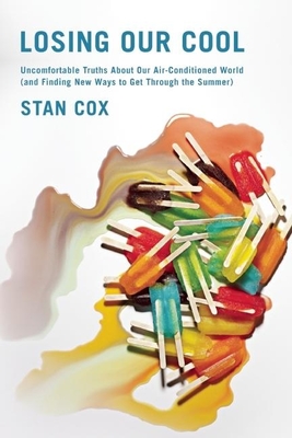 Losing Our Cool: Uncomfortable Truths about Our Air-Conditioned World (and Finding New Ways to Get Through the Summer) - Cox, Stan