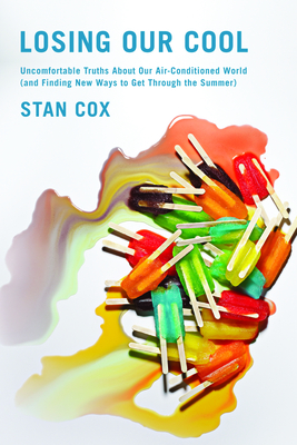 Losing Our Cool: Uncomfortable Truths about Our Air-Conditioned World (and Finding New Ways to Get Through the Summer) - Cox, Stan