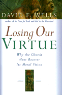 Losing Our Virtue: Why the Church Must Recover Its Moral Vision - Wells, David F