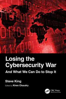 Losing the Cybersecurity War: And What We Can Do to Stop It - King, Steve, and Chaudry, Kiren (Editor)