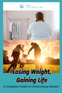 Losing Weight, Gaining Life: A Complete Guide to Overcoming Obesity