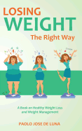 Losing Weight The Right Way: A Book On Healthy Weight Loss And Weight Management