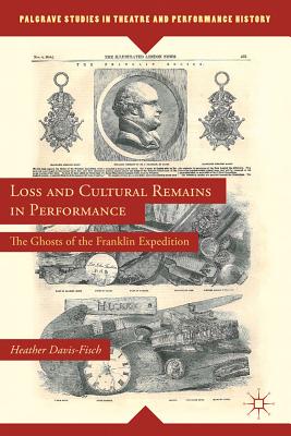 Loss and Cultural Remains in Performance: The Ghosts of the Franklin Expedition - Davis-Fisch, Heather