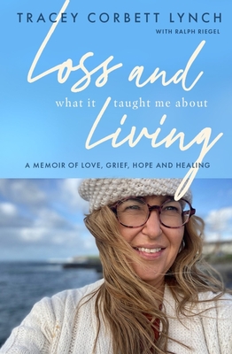 Loss and What it Taught Me About Living: A memoir of love, grief, hope and healing - Corbett-Lynch, Tracey, and Riegel, Ralph