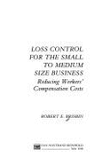 Loss Control for the Small to Medium Size Business: Reducing Workers' Compensation Costs - Brisbin, Robert E