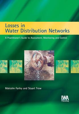 Losses in Water Distribution Networks: A Practitioner's Guide to Assessment, Monitoring and Control - Farley, M, and Trow, Stuart