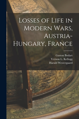 Losses of Life in Modern Wars, Austria-Hungary, France [microform] - Bodart, Gaston B 1867 (Creator), and Kellogg, Vernon L (Vernon Lyman) 18 (Creator), and Westergaard, Harald 1853-1936