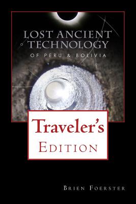 Lost Ancient Technology Of Peru And Bolivia: Traveler's Edition - Foerster, Brien