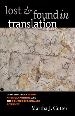 Lost and Found in Translation: Contemporary Ethnic American Writing and the Politics of Language Diversity - Cutter, Martha J