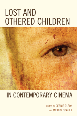 Lost and Othered Children in Contemporary Cinema - Olson, Debbie C. (Editor), and Scahill, Andrew (Editor), and Leslie-McCarthy, Sage (Contributions by)