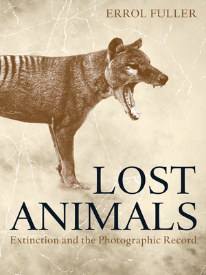 Lost Animals: Extinction and the Photographic Record - Fuller, Errol