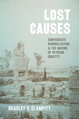 Lost Causes: Confederate Demobilization and the Making of Veteran Identity - Clampitt, Bradley R