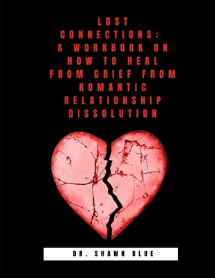 Lost Connections: A Workbook on How to Heal from Grief from Romantic Relationship Dissolution - Blue, Shawn