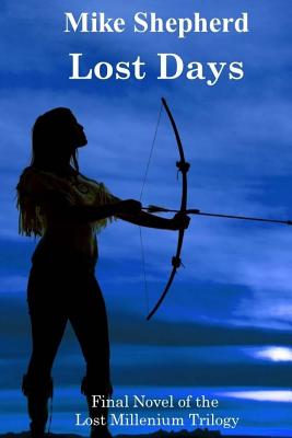Lost Days: Final Novel of the Lost Millenium Trilogy - Shepherd, Mike