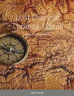 Lost Diary of Thomas J Beall: Codes 1 and 3 Deciphered - Atwell, Albert