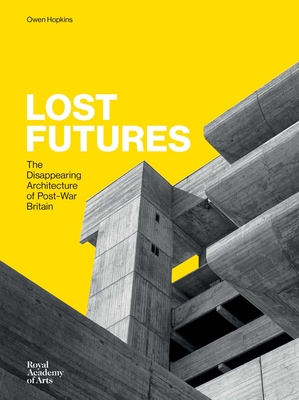 Lost Futures: The Disappearing Architecture of Post-War Britain - Hopkins, Owen