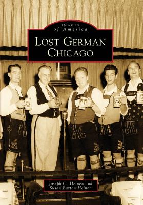 Lost German Chicago - Heinen, Joseph C, and Barton Heinen, Susan