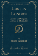 Lost in London: A New and Original Drama, in Three Acts (Classic Reprint)