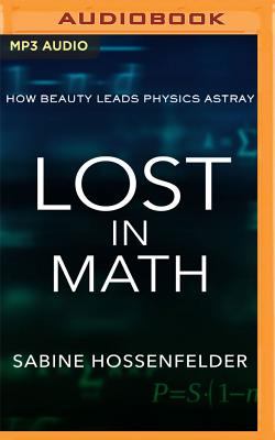Lost in Math: How Beauty Leads Physics Astray - Hossenfelder, Sabine, and Jennings, Laura (Read by)