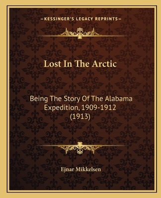 Lost in the Arctic: Being the Story of the Alabama Expedition, 1909-1912 (1913) - Mikkelsen, Ejnar