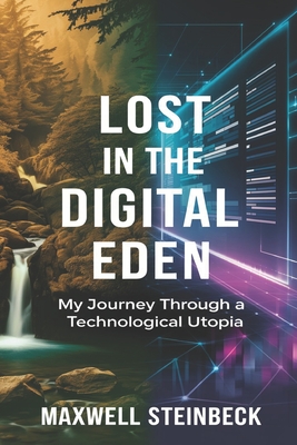 Lost in the Digital Eden: My Journey Through a Technological Utopia - Steinbeck, Maxwell