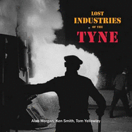 Lost Industries of the Tyne - Morgan, Alan, and Smith, Ken, and Yellowley, Tom