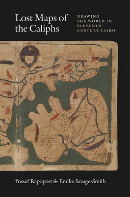 Lost Maps of the Caliphs: Drawing the World in Eleventh-Century Cairo - Rapoport, Yossef, Professor, and Savage-Smith, Emilie