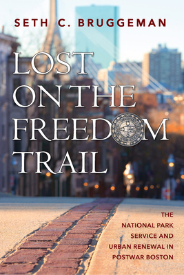 Lost on the Freedom Trail: The National Park Service and Urban Renewal in Postwar Boston - Bruggeman, Seth C