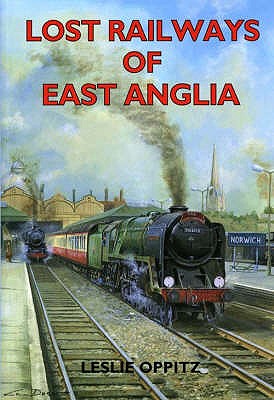 Lost Railways of East Anglia - Oppitz, Leslie