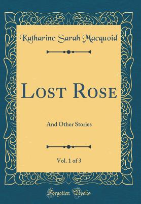 Lost Rose, Vol. 1 of 3: And Other Stories (Classic Reprint) - Macquoid, Katharine Sarah