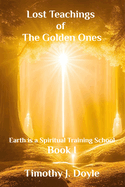 Lost Teachings of the Golden Ones: Earth is a Spiritual Training School