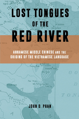Lost Tongues of the Red River: Annamese Middle Chinese & the Origins of the Vietnamese Language - Phan, John D