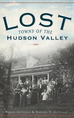 Lost Towns of the Hudson Valley - Gottlcok, Wesley, and Gottlcok, Barbara H