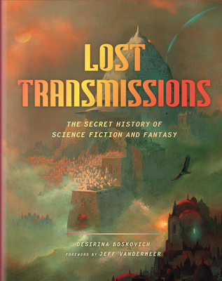 Lost Transmissions: The Secret History of Science Fiction and Fantasy - Boskovich, Desirina, and VanderMeer, Jeff (Foreword by)