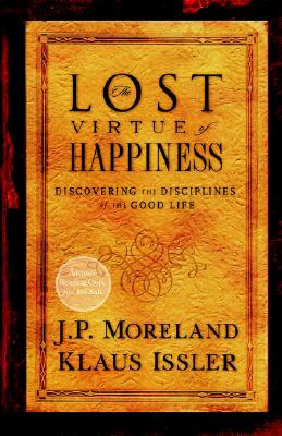 Lost Virtue of Happiness: Discovering the Disciplines of the Good Life - Moreland, J P, and Issler, Klaus