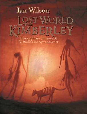 Lost World of the Kimberley: Extraordinary New Glimpses of Australia's Ice Age Ancestors - Wilson, Ian, Mr.
