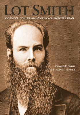 Lot Smith: Mormon Pioneer and American Frontiersman - Smith, Carmen R, and Hooper, Talana S