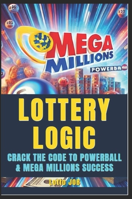 Lottery Logic: Crack the Code to Powerball and Mega Millions Success: Win with Confidence, Strategy, and Smarter Play - Job, Lotto