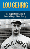 Lou Gehrig: The Inspirational Story of Baseball Legend Lou Gehrig