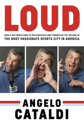 LOUD: How a Shy Nerd Came to Philadelphia and Turned up the Volume in the Most Passionate Sports City in America - Cataldi, Angelo