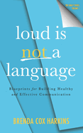 Loud is Not a Language: Blueprints for Building Healthy and Effective Communication