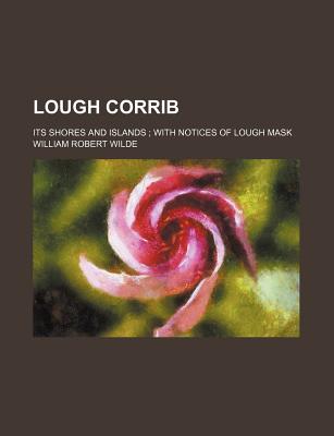 Lough Corrib: Its Shores and Islands; With Notices of Lough Mask - Wilde, W R 1815-1876