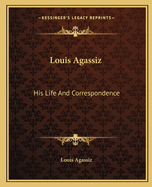 Louis Agassiz: His Life And Correspondence