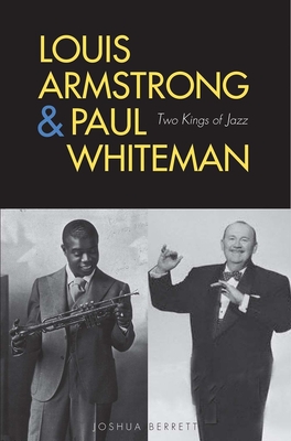 Louis Armstrong and Paul Whiteman: Two Kings of Jazz - Berrett, Joshua